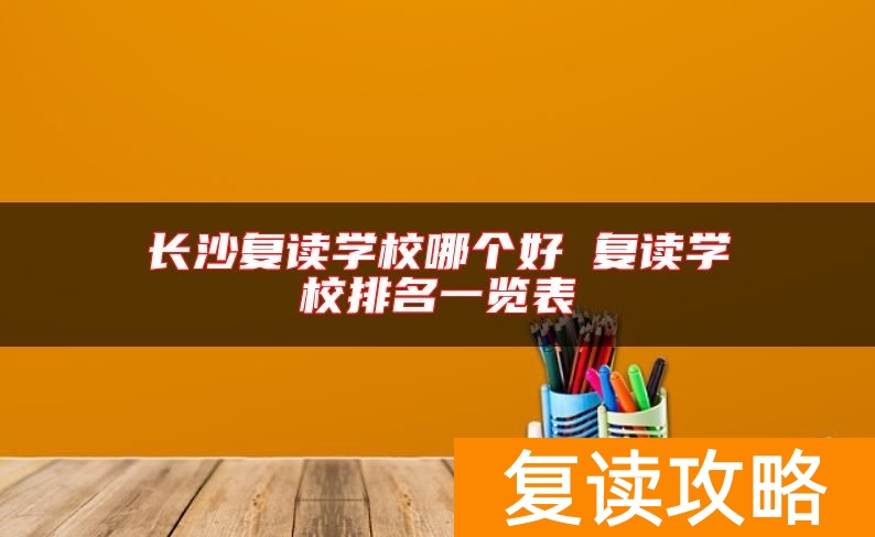 长沙复读学校哪个好 复读学校排名一览表