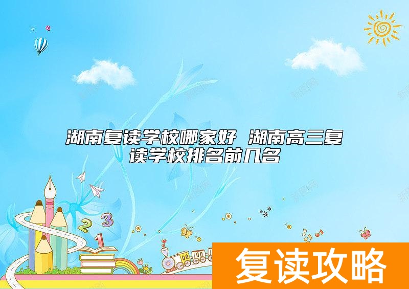 湖南复读学校哪家好 湖南高三复读学校排名前几名