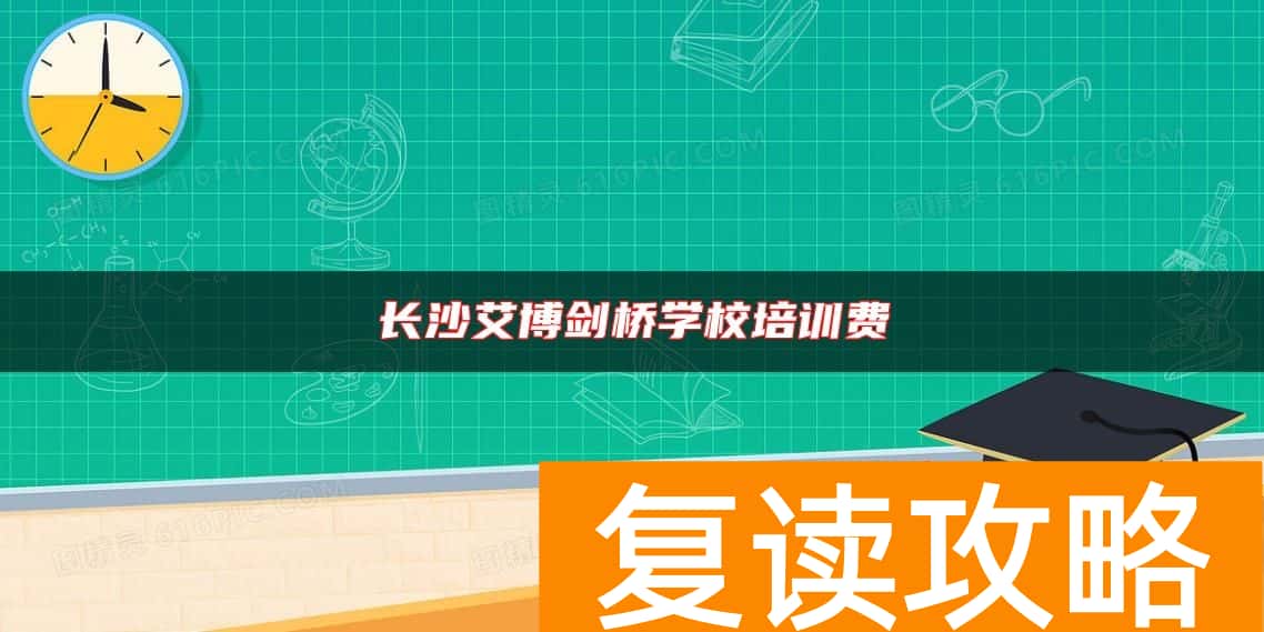 长沙艾博剑桥学校培训费