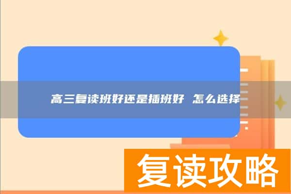 高三复读班好还是插班好 怎么选择